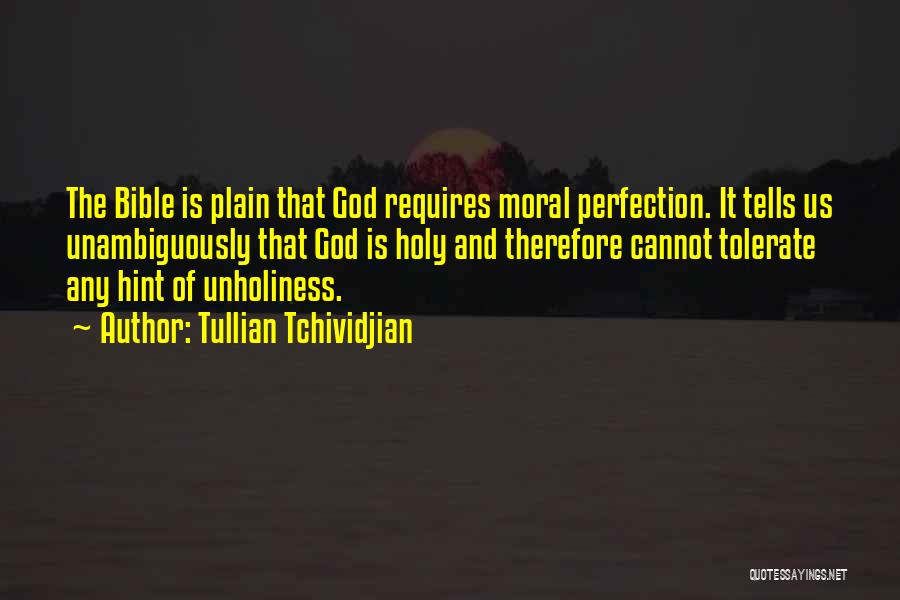 Tullian Tchividjian Quotes: The Bible Is Plain That God Requires Moral Perfection. It Tells Us Unambiguously That God Is Holy And Therefore Cannot