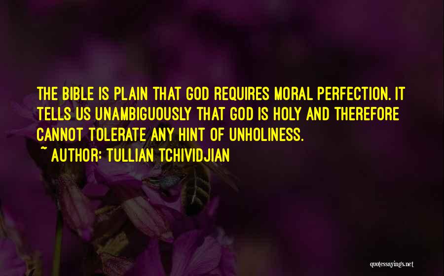 Tullian Tchividjian Quotes: The Bible Is Plain That God Requires Moral Perfection. It Tells Us Unambiguously That God Is Holy And Therefore Cannot