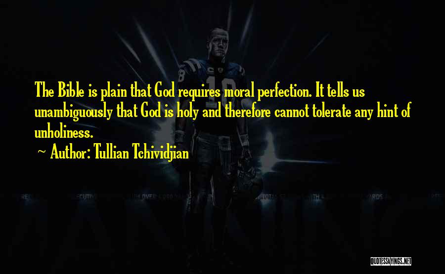 Tullian Tchividjian Quotes: The Bible Is Plain That God Requires Moral Perfection. It Tells Us Unambiguously That God Is Holy And Therefore Cannot