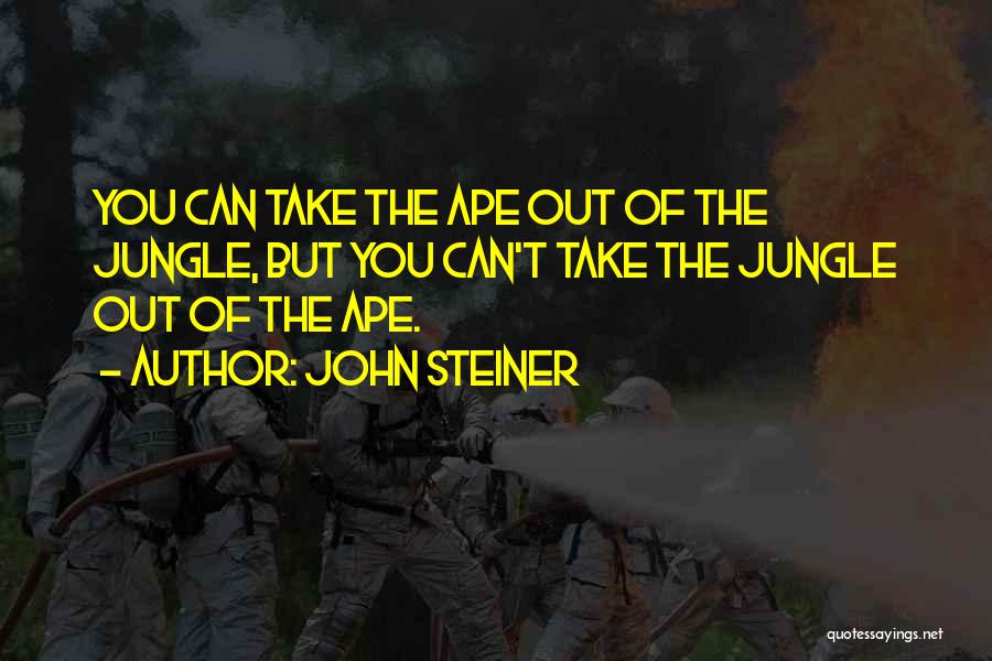 John Steiner Quotes: You Can Take The Ape Out Of The Jungle, But You Can't Take The Jungle Out Of The Ape.