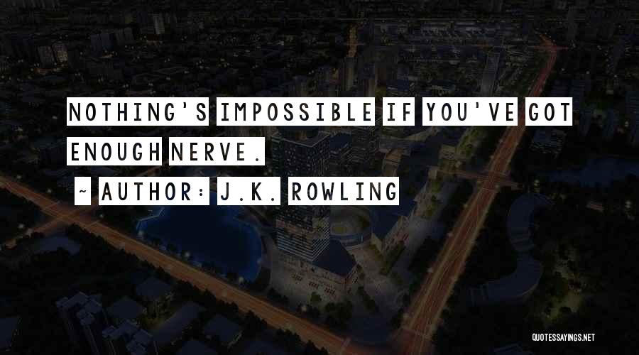 J.K. Rowling Quotes: Nothing's Impossible If You've Got Enough Nerve.