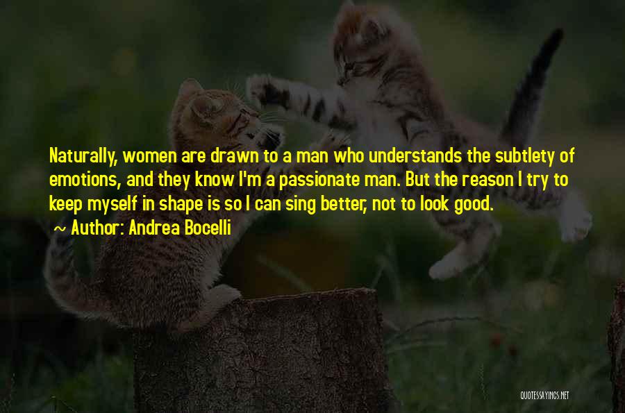 Andrea Bocelli Quotes: Naturally, Women Are Drawn To A Man Who Understands The Subtlety Of Emotions, And They Know I'm A Passionate Man.