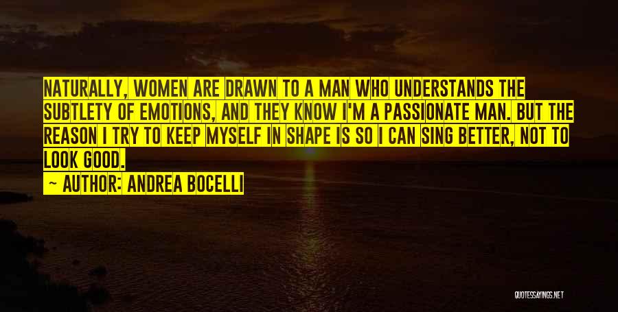 Andrea Bocelli Quotes: Naturally, Women Are Drawn To A Man Who Understands The Subtlety Of Emotions, And They Know I'm A Passionate Man.