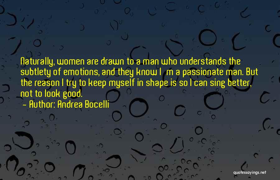 Andrea Bocelli Quotes: Naturally, Women Are Drawn To A Man Who Understands The Subtlety Of Emotions, And They Know I'm A Passionate Man.