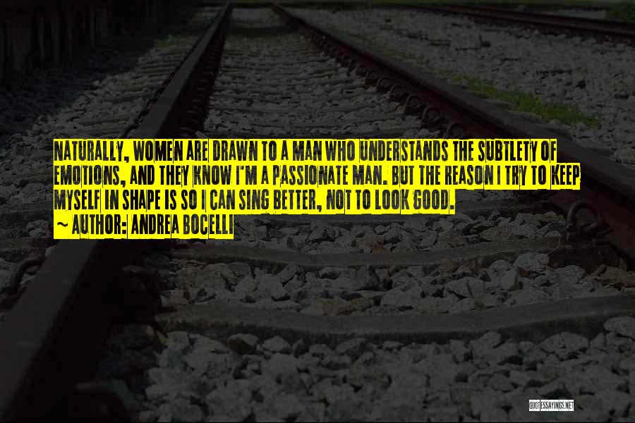 Andrea Bocelli Quotes: Naturally, Women Are Drawn To A Man Who Understands The Subtlety Of Emotions, And They Know I'm A Passionate Man.