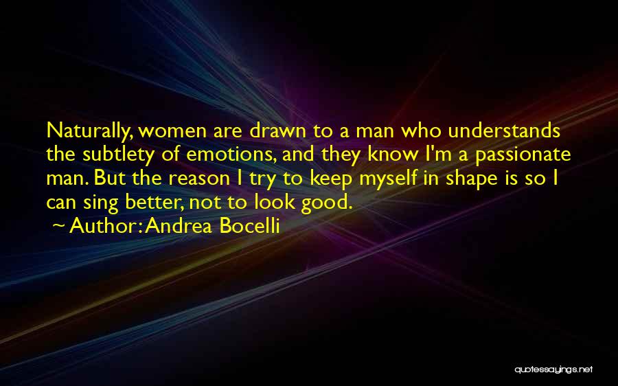 Andrea Bocelli Quotes: Naturally, Women Are Drawn To A Man Who Understands The Subtlety Of Emotions, And They Know I'm A Passionate Man.