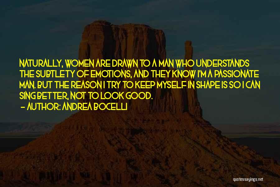 Andrea Bocelli Quotes: Naturally, Women Are Drawn To A Man Who Understands The Subtlety Of Emotions, And They Know I'm A Passionate Man.