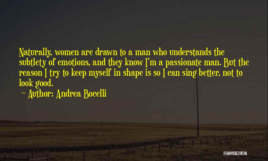 Andrea Bocelli Quotes: Naturally, Women Are Drawn To A Man Who Understands The Subtlety Of Emotions, And They Know I'm A Passionate Man.