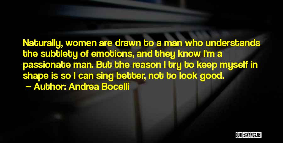 Andrea Bocelli Quotes: Naturally, Women Are Drawn To A Man Who Understands The Subtlety Of Emotions, And They Know I'm A Passionate Man.