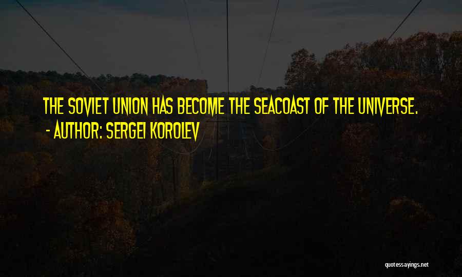 Sergei Korolev Quotes: The Soviet Union Has Become The Seacoast Of The Universe.