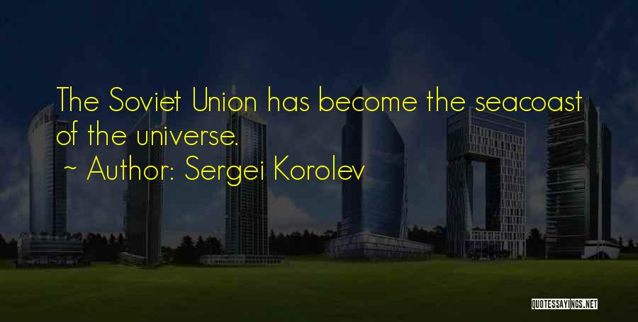 Sergei Korolev Quotes: The Soviet Union Has Become The Seacoast Of The Universe.