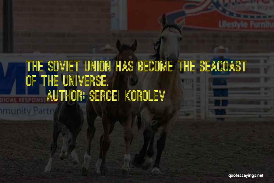 Sergei Korolev Quotes: The Soviet Union Has Become The Seacoast Of The Universe.