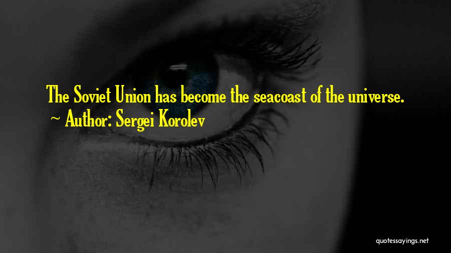 Sergei Korolev Quotes: The Soviet Union Has Become The Seacoast Of The Universe.