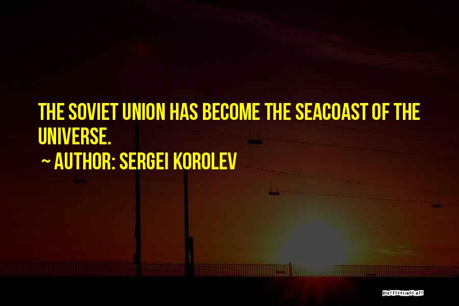 Sergei Korolev Quotes: The Soviet Union Has Become The Seacoast Of The Universe.