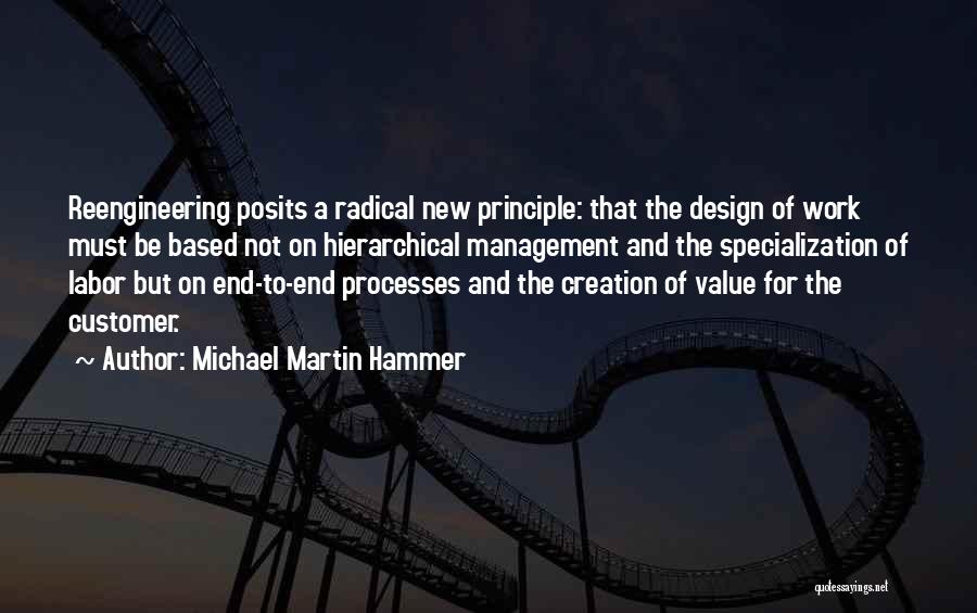 Michael Martin Hammer Quotes: Reengineering Posits A Radical New Principle: That The Design Of Work Must Be Based Not On Hierarchical Management And The