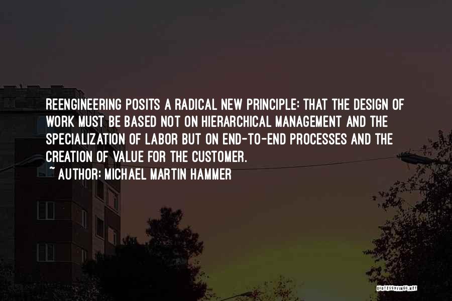 Michael Martin Hammer Quotes: Reengineering Posits A Radical New Principle: That The Design Of Work Must Be Based Not On Hierarchical Management And The