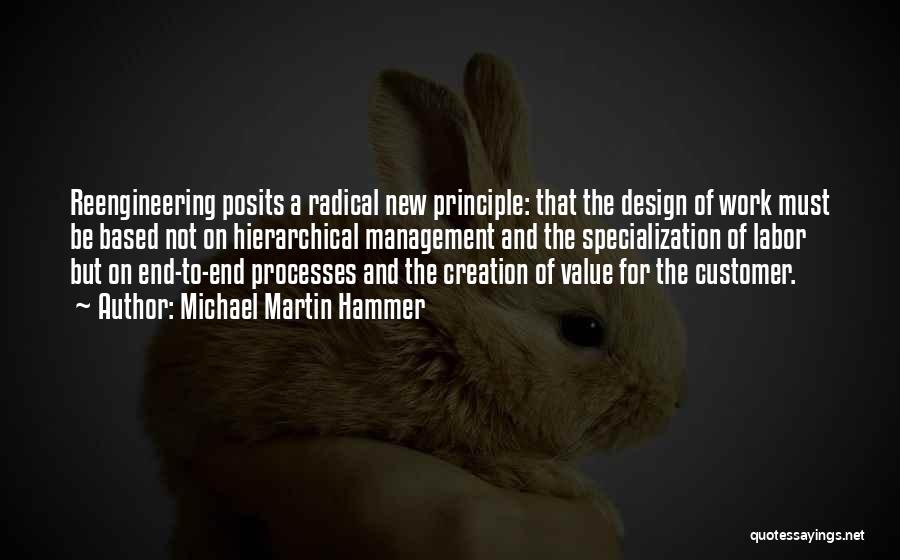 Michael Martin Hammer Quotes: Reengineering Posits A Radical New Principle: That The Design Of Work Must Be Based Not On Hierarchical Management And The