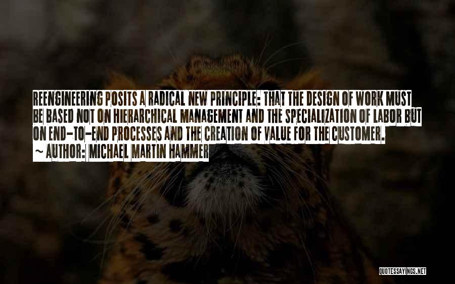 Michael Martin Hammer Quotes: Reengineering Posits A Radical New Principle: That The Design Of Work Must Be Based Not On Hierarchical Management And The