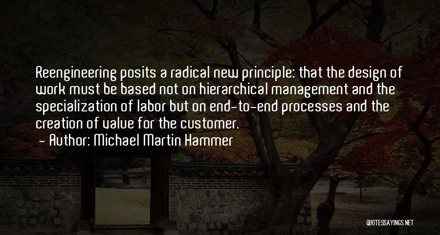 Michael Martin Hammer Quotes: Reengineering Posits A Radical New Principle: That The Design Of Work Must Be Based Not On Hierarchical Management And The