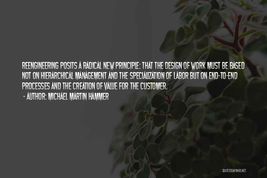 Michael Martin Hammer Quotes: Reengineering Posits A Radical New Principle: That The Design Of Work Must Be Based Not On Hierarchical Management And The