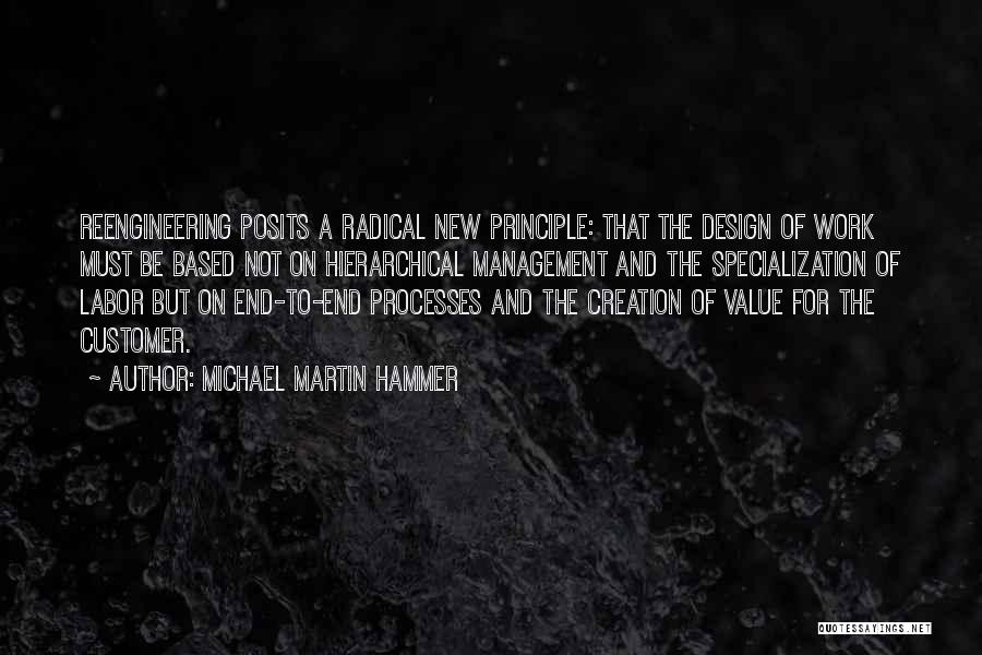 Michael Martin Hammer Quotes: Reengineering Posits A Radical New Principle: That The Design Of Work Must Be Based Not On Hierarchical Management And The