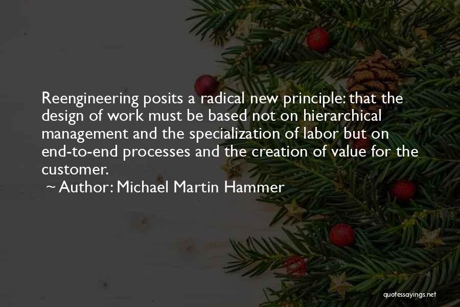 Michael Martin Hammer Quotes: Reengineering Posits A Radical New Principle: That The Design Of Work Must Be Based Not On Hierarchical Management And The