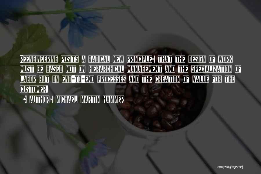 Michael Martin Hammer Quotes: Reengineering Posits A Radical New Principle: That The Design Of Work Must Be Based Not On Hierarchical Management And The