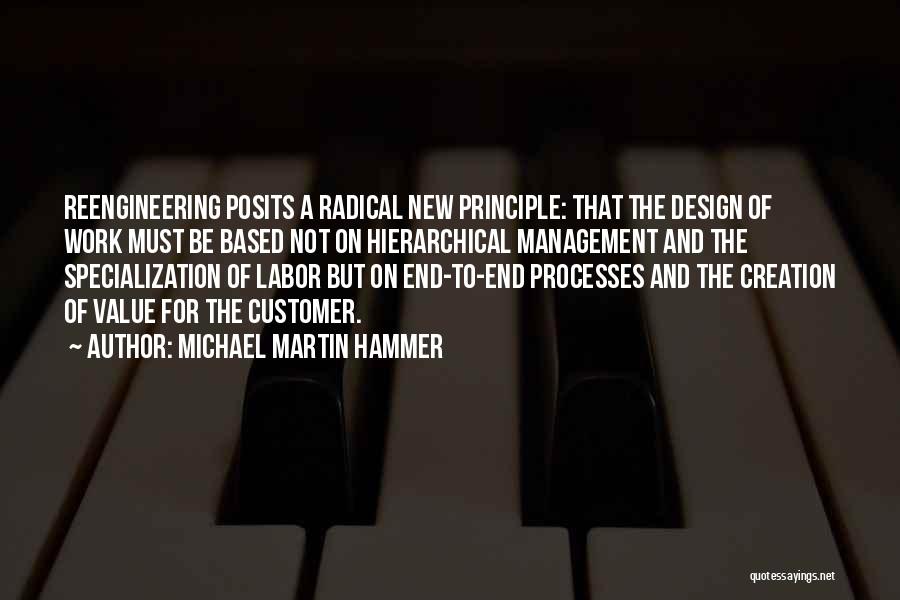 Michael Martin Hammer Quotes: Reengineering Posits A Radical New Principle: That The Design Of Work Must Be Based Not On Hierarchical Management And The