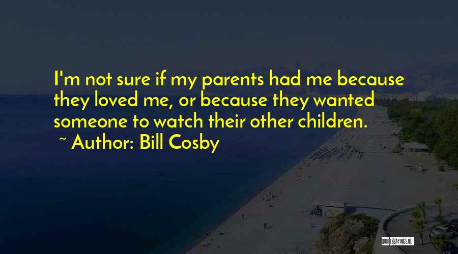 Bill Cosby Quotes: I'm Not Sure If My Parents Had Me Because They Loved Me, Or Because They Wanted Someone To Watch Their