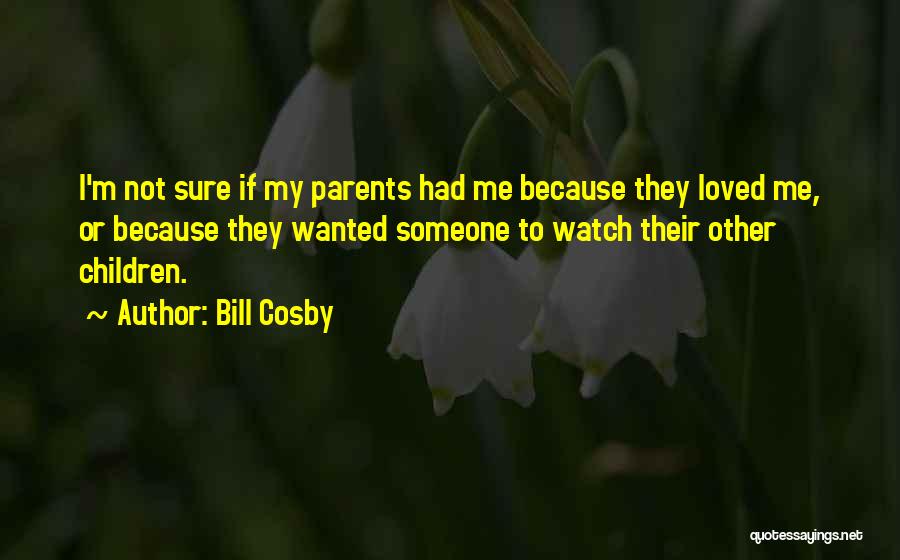 Bill Cosby Quotes: I'm Not Sure If My Parents Had Me Because They Loved Me, Or Because They Wanted Someone To Watch Their