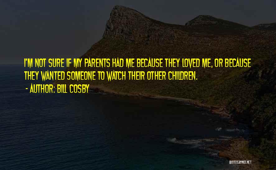 Bill Cosby Quotes: I'm Not Sure If My Parents Had Me Because They Loved Me, Or Because They Wanted Someone To Watch Their