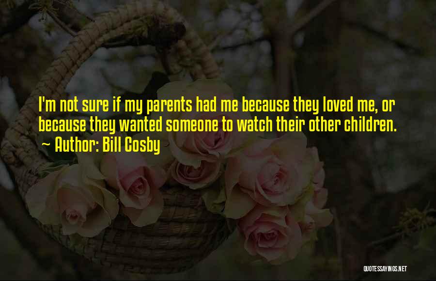 Bill Cosby Quotes: I'm Not Sure If My Parents Had Me Because They Loved Me, Or Because They Wanted Someone To Watch Their