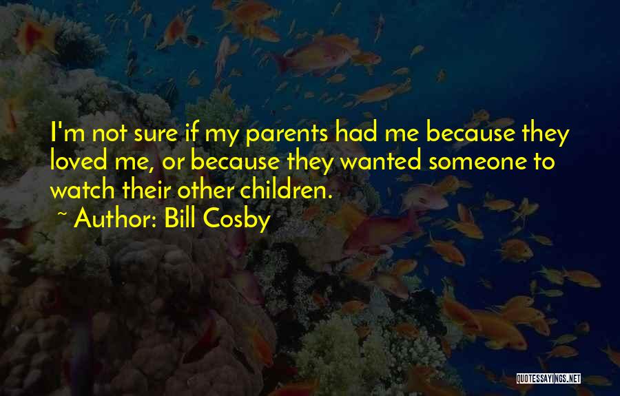 Bill Cosby Quotes: I'm Not Sure If My Parents Had Me Because They Loved Me, Or Because They Wanted Someone To Watch Their