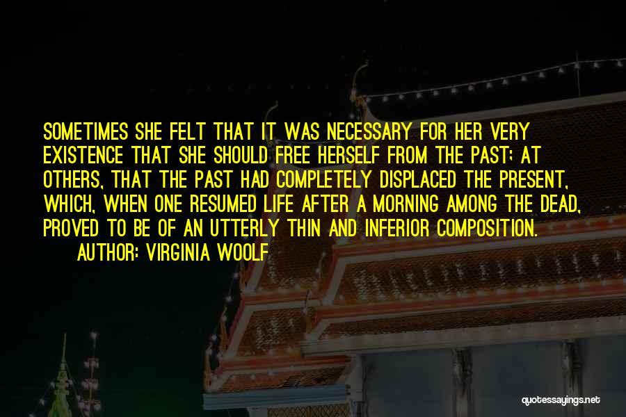 Virginia Woolf Quotes: Sometimes She Felt That It Was Necessary For Her Very Existence That She Should Free Herself From The Past; At