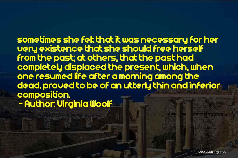 Virginia Woolf Quotes: Sometimes She Felt That It Was Necessary For Her Very Existence That She Should Free Herself From The Past; At