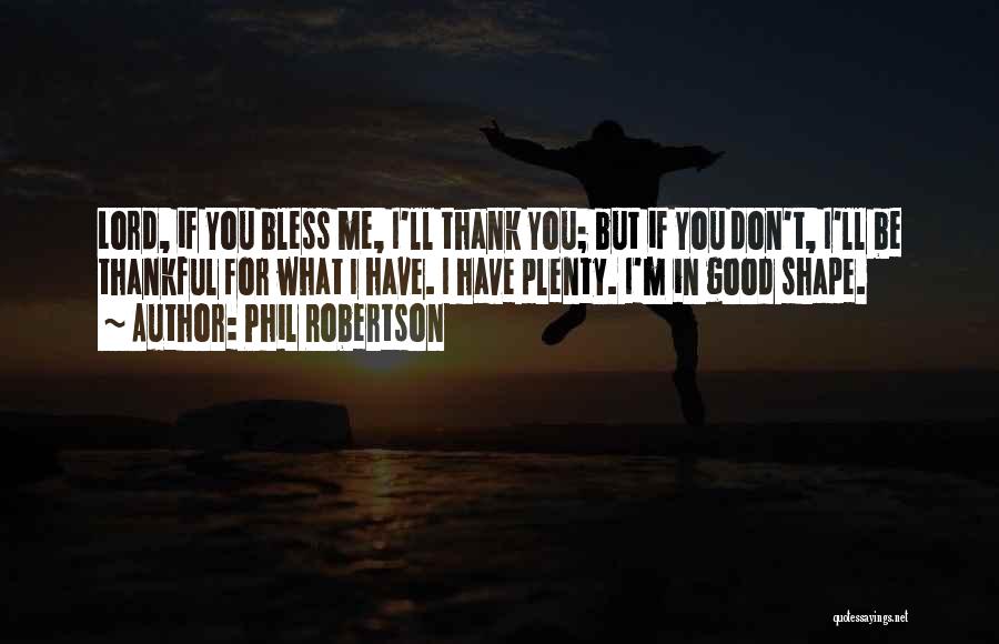 Phil Robertson Quotes: Lord, If You Bless Me, I'll Thank You; But If You Don't, I'll Be Thankful For What I Have. I