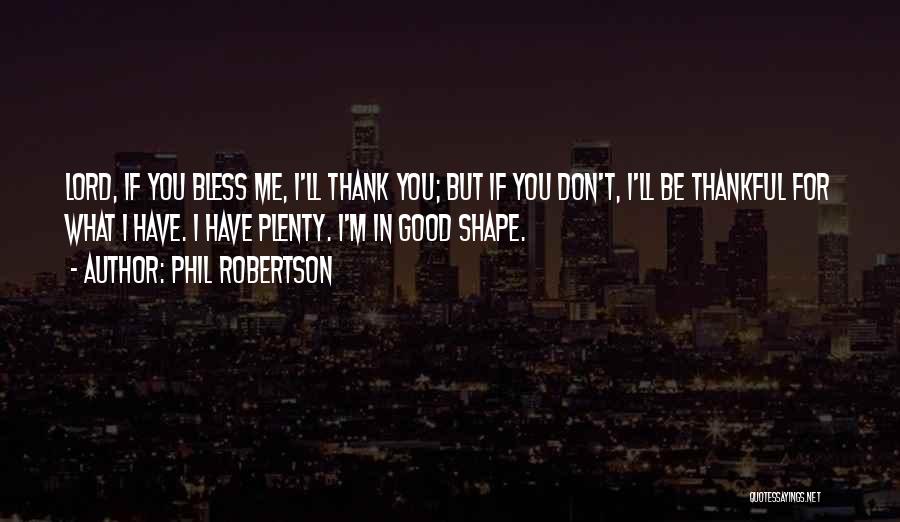 Phil Robertson Quotes: Lord, If You Bless Me, I'll Thank You; But If You Don't, I'll Be Thankful For What I Have. I