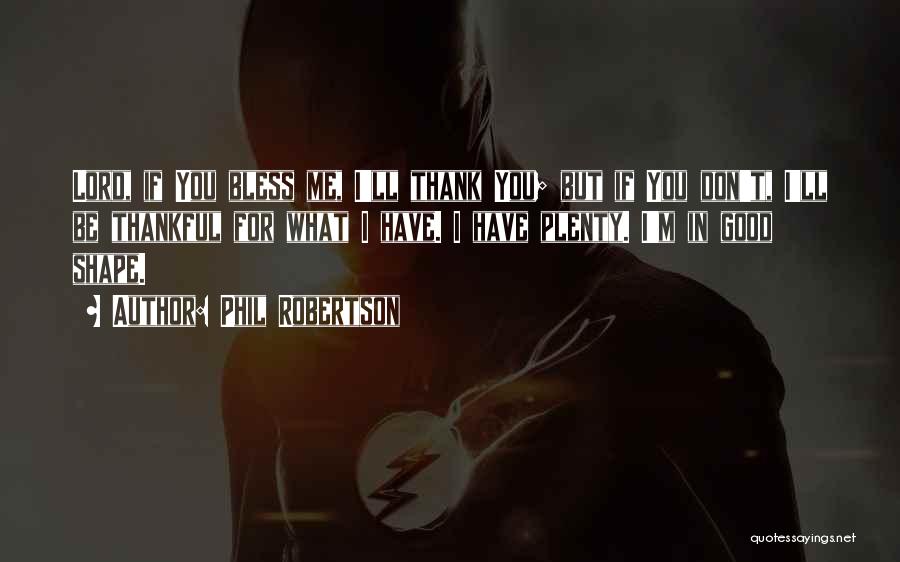 Phil Robertson Quotes: Lord, If You Bless Me, I'll Thank You; But If You Don't, I'll Be Thankful For What I Have. I