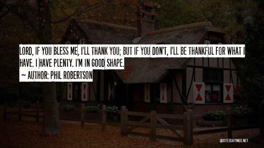 Phil Robertson Quotes: Lord, If You Bless Me, I'll Thank You; But If You Don't, I'll Be Thankful For What I Have. I