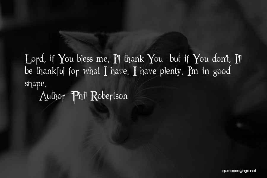 Phil Robertson Quotes: Lord, If You Bless Me, I'll Thank You; But If You Don't, I'll Be Thankful For What I Have. I