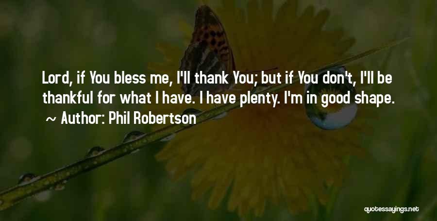 Phil Robertson Quotes: Lord, If You Bless Me, I'll Thank You; But If You Don't, I'll Be Thankful For What I Have. I