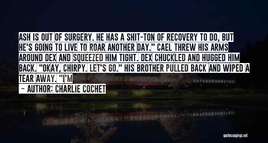 Charlie Cochet Quotes: Ash Is Out Of Surgery. He Has A Shit-ton Of Recovery To Do, But He's Going To Live To Roar