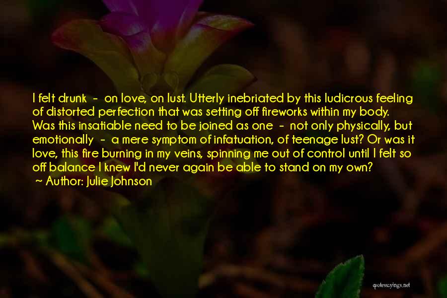 Julie Johnson Quotes: I Felt Drunk - On Love, On Lust. Utterly Inebriated By This Ludicrous Feeling Of Distorted Perfection That Was Setting