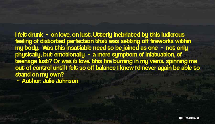 Julie Johnson Quotes: I Felt Drunk - On Love, On Lust. Utterly Inebriated By This Ludicrous Feeling Of Distorted Perfection That Was Setting