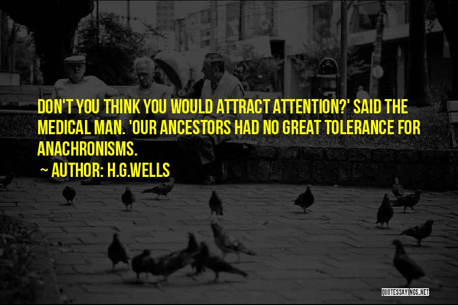 H.G.Wells Quotes: Don't You Think You Would Attract Attention?' Said The Medical Man. 'our Ancestors Had No Great Tolerance For Anachronisms.