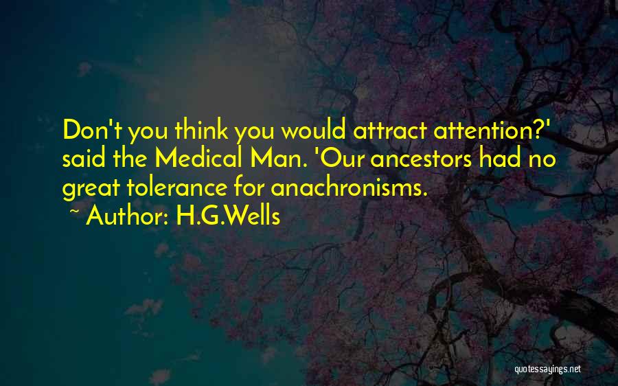 H.G.Wells Quotes: Don't You Think You Would Attract Attention?' Said The Medical Man. 'our Ancestors Had No Great Tolerance For Anachronisms.