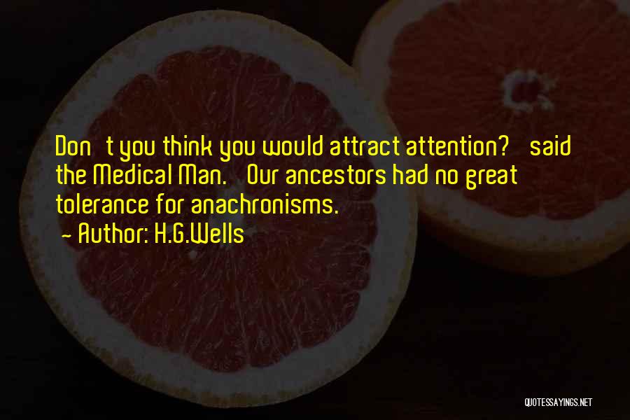 H.G.Wells Quotes: Don't You Think You Would Attract Attention?' Said The Medical Man. 'our Ancestors Had No Great Tolerance For Anachronisms.