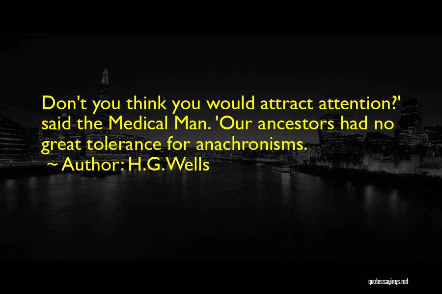 H.G.Wells Quotes: Don't You Think You Would Attract Attention?' Said The Medical Man. 'our Ancestors Had No Great Tolerance For Anachronisms.