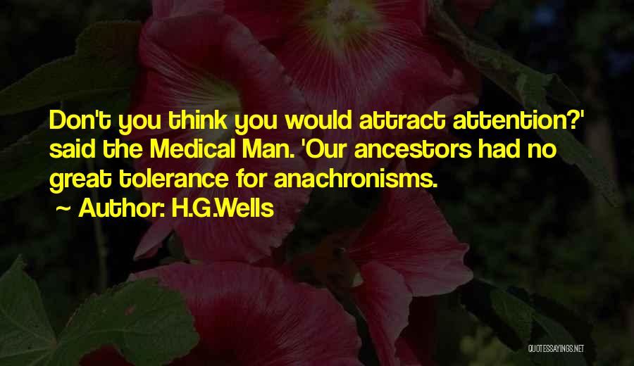 H.G.Wells Quotes: Don't You Think You Would Attract Attention?' Said The Medical Man. 'our Ancestors Had No Great Tolerance For Anachronisms.