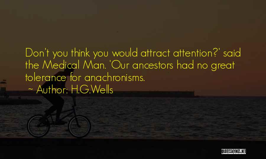 H.G.Wells Quotes: Don't You Think You Would Attract Attention?' Said The Medical Man. 'our Ancestors Had No Great Tolerance For Anachronisms.